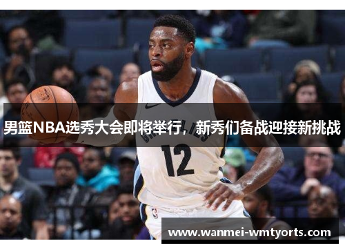 男篮NBA选秀大会即将举行，新秀们备战迎接新挑战