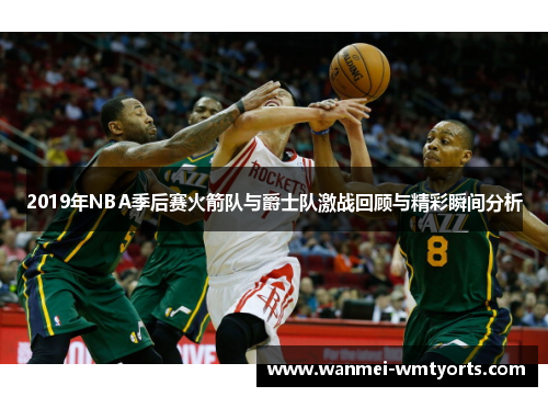 2019年NBA季后赛火箭队与爵士队激战回顾与精彩瞬间分析